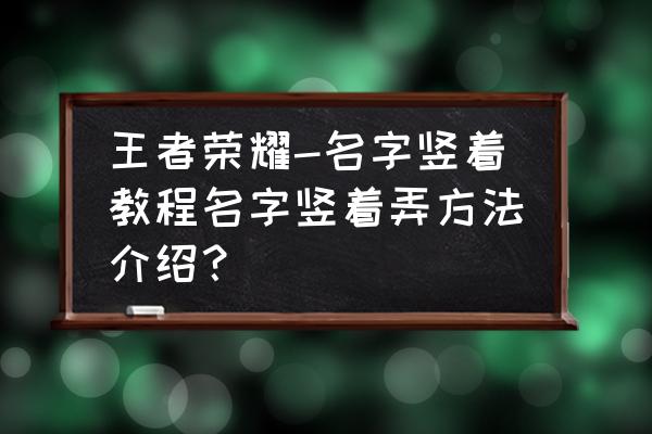 王者荣耀怎样改竖着的名字 王者荣耀-名字竖着教程名字竖着弄方法介绍？