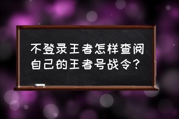 王者荣耀战令获取的东西怎么查看 不登录王者怎样查阅自己的王者号战令？