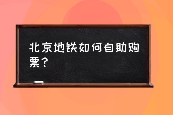 北京自助旅游最佳线路推荐一下 北京地铁如何自助购票？