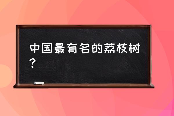荔枝王哪些人不宜吃 中国最有名的荔枝树？
