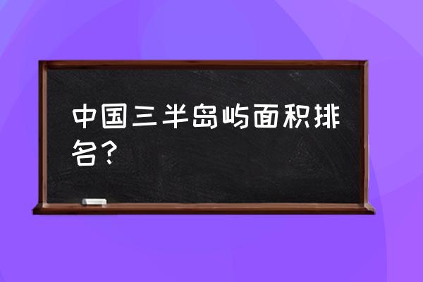 中国最大岛屿前20名排名 中国三半岛屿面积排名？