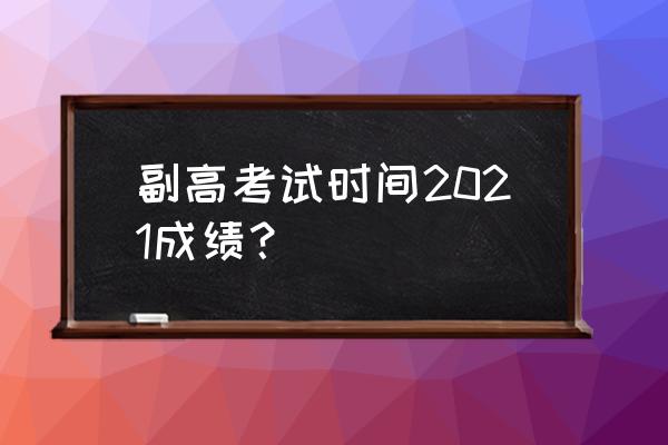 重庆市副高英语职称考试历年真题 副高考试时间2021成绩？