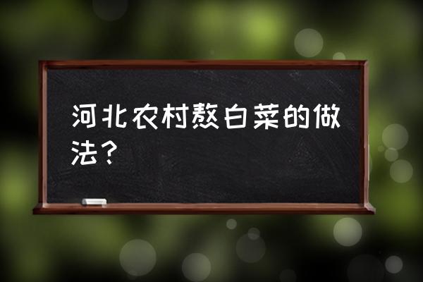 河北白菜品种哪个好吃些 河北农村熬白菜的做法？