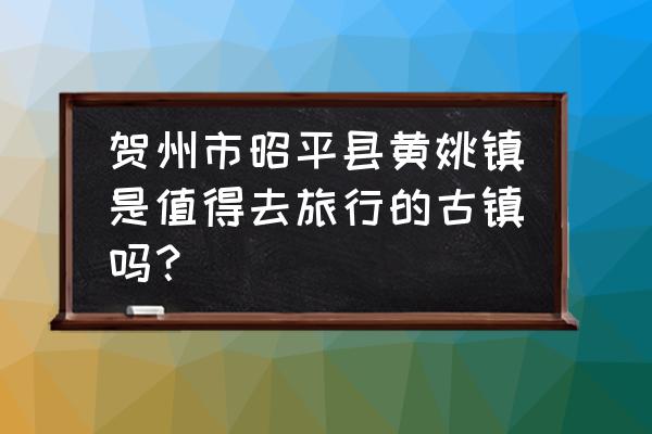 旅行青蛙中国之旅伴手礼怎么准备 贺州市昭平县黄姚镇是值得去旅行的古镇吗？