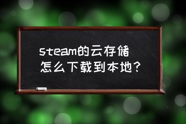 怎样关闭steam的云同步 steam的云存储怎么下载到本地？