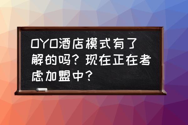 酒店oyo模式是什么 OYO酒店模式有了解的吗？现在正在考虑加盟中？