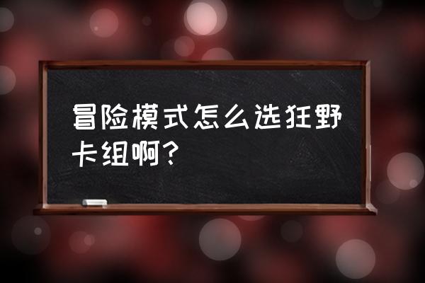 炉石传说如何解锁竞技场模式 冒险模式怎么选狂野卡组啊？