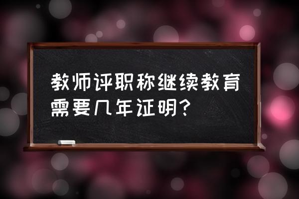 评中级职称继续教育需要多少学时 教师评职称继续教育需要几年证明？