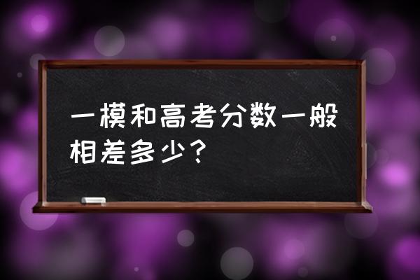 一模后高考成绩还能提高多少 一模和高考分数一般相差多少？