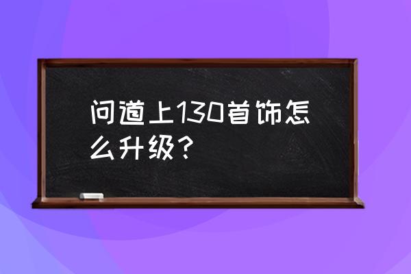 dnf100级首饰升级是啥 问道上130首饰怎么升级？