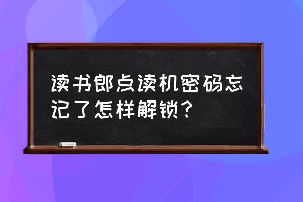 读书郎应用密码忘了怎么办 读书郎点读机密码忘记了怎样解锁？