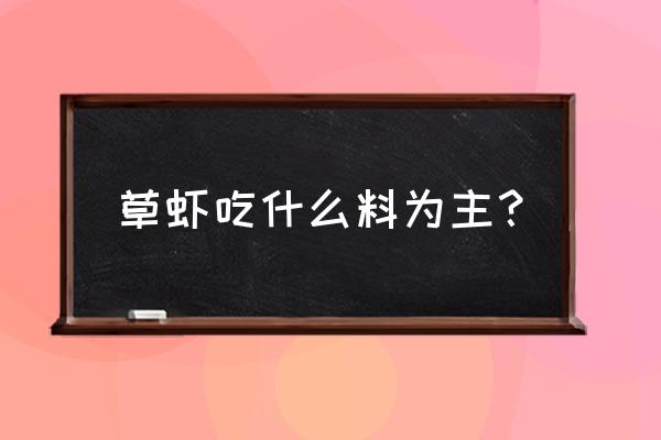 草虾养殖最新技术 草虾吃什么料为主？