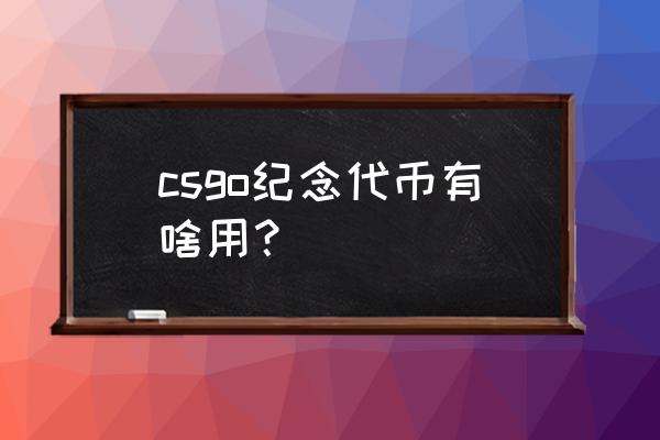 csgo十周年硬币能拿几个 csgo纪念代币有啥用？