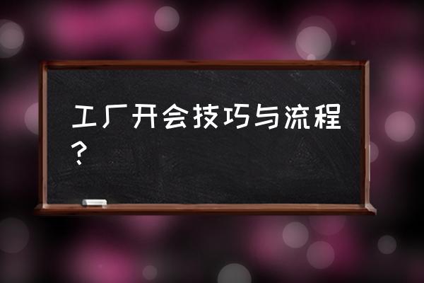 会务工作最全流程清单模板 工厂开会技巧与流程？