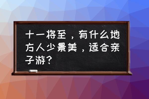 小孩子十一亲子游必去景点推荐 十一将至，有什么地方人少景美，适合亲子游？