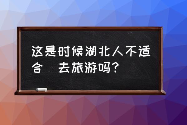 湖北省自驾游旅游景点排名榜最新 这是时候湖北人不适合岀去旅游吗？