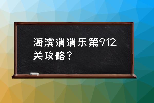 海滨消消乐40关攻略最新 海滨消消乐第912关攻略？