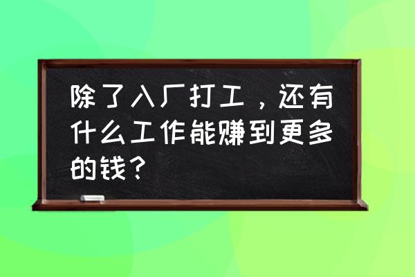 最好赚钱的职业 除了入厂打工，还有什么工作能赚到更多的钱？