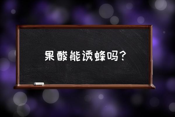 如何考察蜜源 果酸能诱蜂吗？