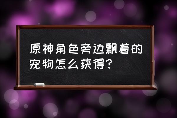 新手原神雪山迷踪任务怎么完成 原神角色旁边飘着的宠物怎么获得？