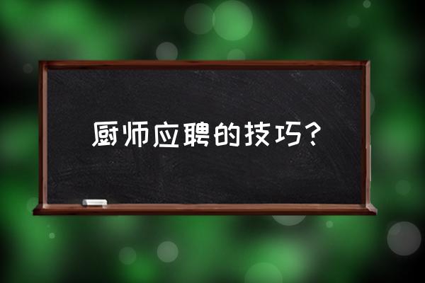 求职面试的六大技巧是什么 厨师应聘的技巧？