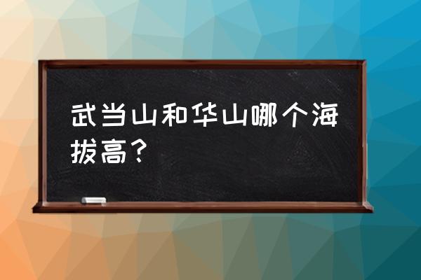 从十堰到华山旅游攻略图片大全 武当山和华山哪个海拔高？