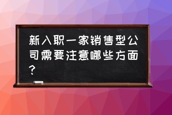 新手怎么转销售 新入职一家销售型公司需要注意哪些方面？