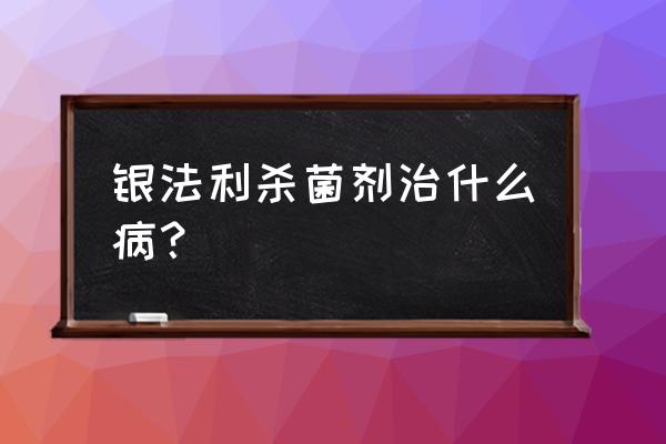 辣椒白粉病防治方法有 银法利杀菌剂治什么病？