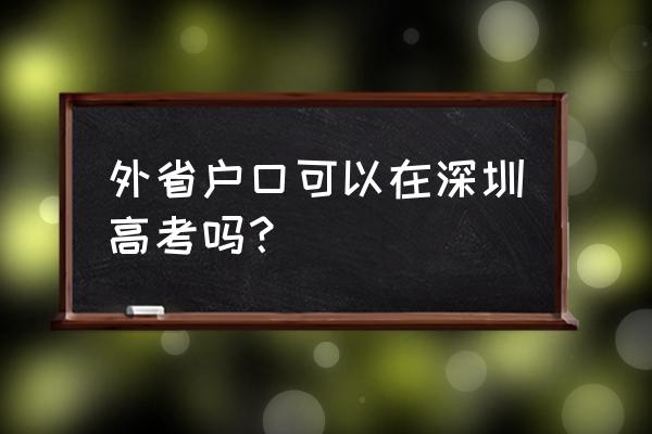 外地孩子在深圳高考需要什么条件 外省户口可以在深圳高考吗？