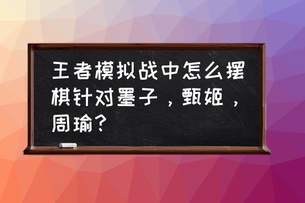 王者模拟战怎么站位 王者模拟战中怎么摆棋针对墨子，甄姬，周瑜？