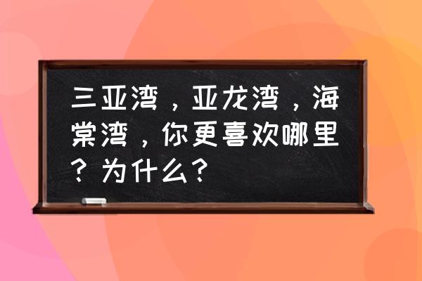 海棠湾十大景点 三亚湾，亚龙湾，海棠湾，你更喜欢哪里？为什么？