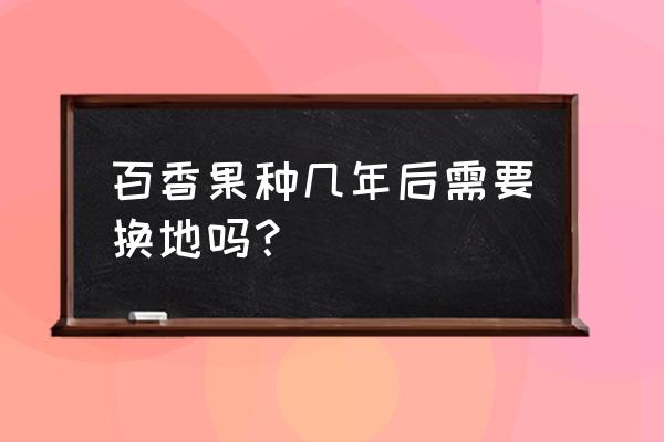 百香果苗几月份种植最好 百香果种几年后需要换地吗？