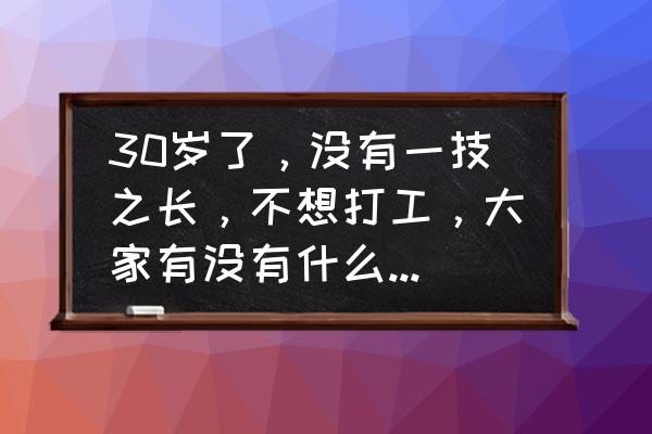 在稳定员工方面有哪三条好的建议 30岁了，没有一技之长，不想打工，大家有没有什么好的建议？