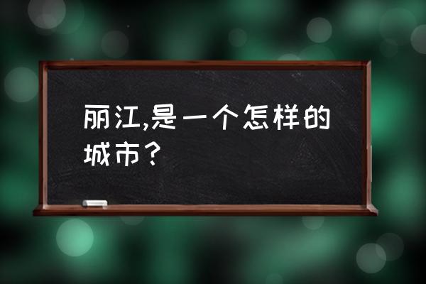 忘记一个人的地方云南丽江 丽江,是一个怎样的城市？