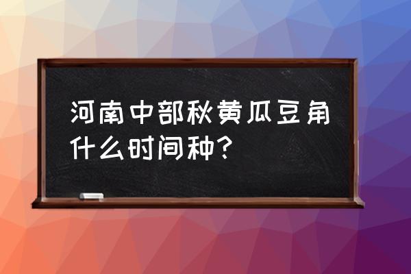 什么时间种豆角黄瓜最合适 河南中部秋黄瓜豆角什么时间种？