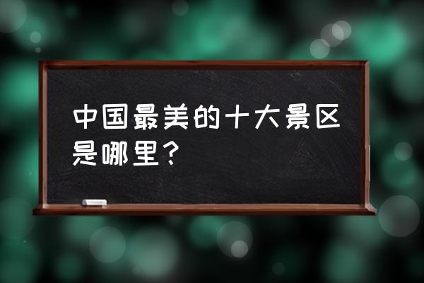 此生必去的10个旅行地你去过几个 中国最美的十大景区是哪里？