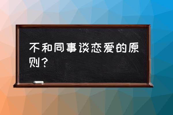 办公室恋情十大原则 不和同事谈恋爱的原则？