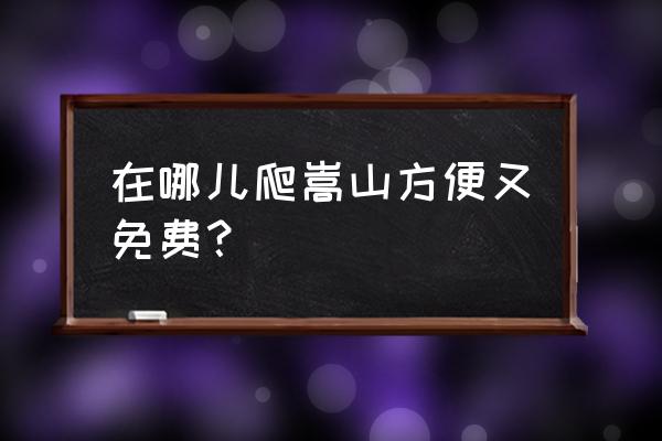 嵩山一日游爬山最佳路线自驾游 在哪儿爬嵩山方便又免费？