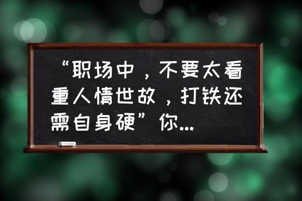 职场必读的十大技巧 “职场中，不要太看重人情世故，打铁还需自身硬”你怎么看？