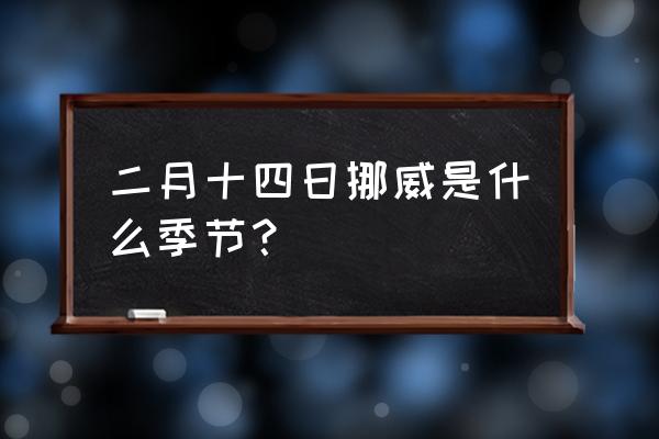 挪威最佳旅游季节 二月十四日挪威是什么季节？