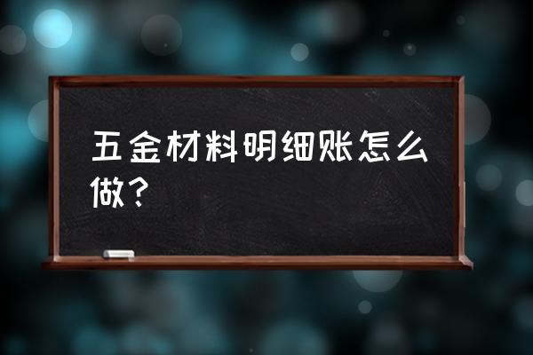 材料明细表中数量怎么添加 五金材料明细账怎么做？