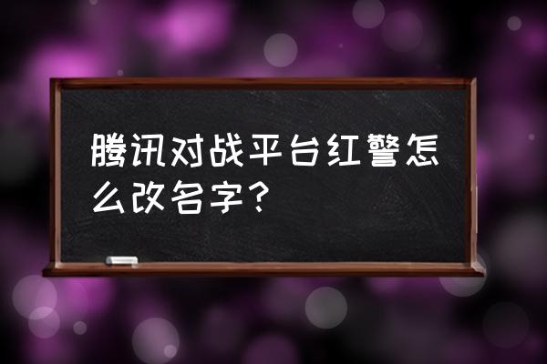 腾讯对战平台玩不了了吗 腾讯对战平台红警怎么改名字？