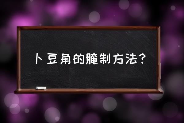 做豆角的步骤方法 卜豆角的腌制方法？