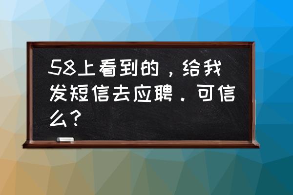 怎么查看前程无忧公司发的短信 58上看到的，给我发短信去应聘。可信么？