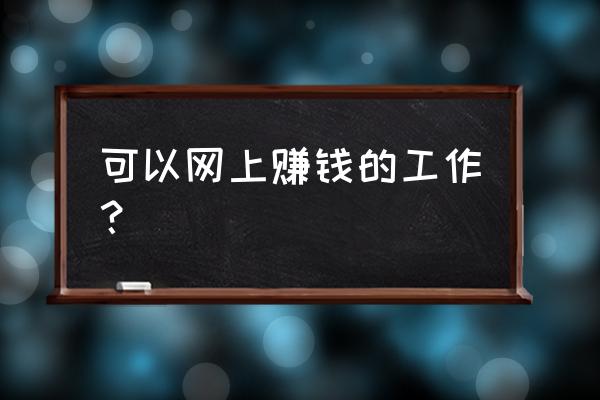 网上就能挣钱的工作 可以网上赚钱的工作？