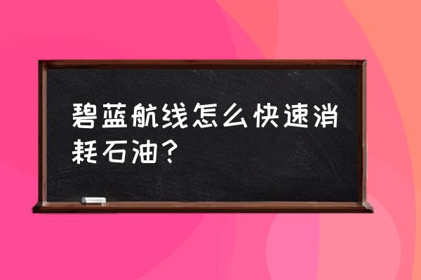 碧蓝航线怎么在食堂收取物资 碧蓝航线怎么快速消耗石油？