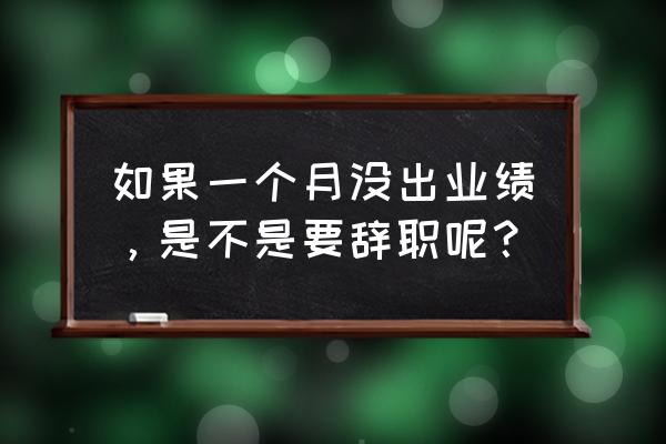 销售第一个月的工作总结怎么写 如果一个月没出业绩，是不是要辞职呢？