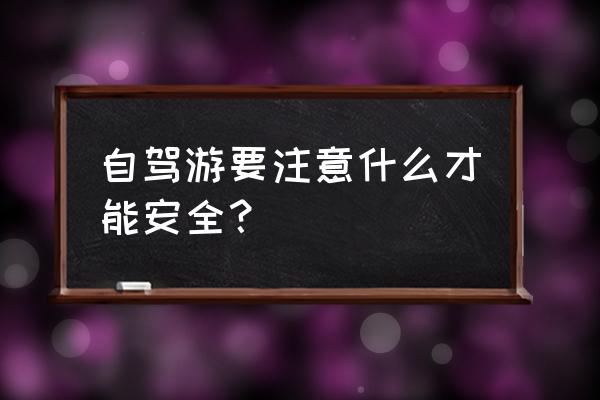 在旅游中怎么注意安全 自驾游要注意什么才能安全？