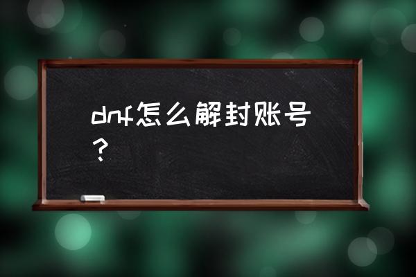 dnf在哪申请解封 dnf怎么解封账号？