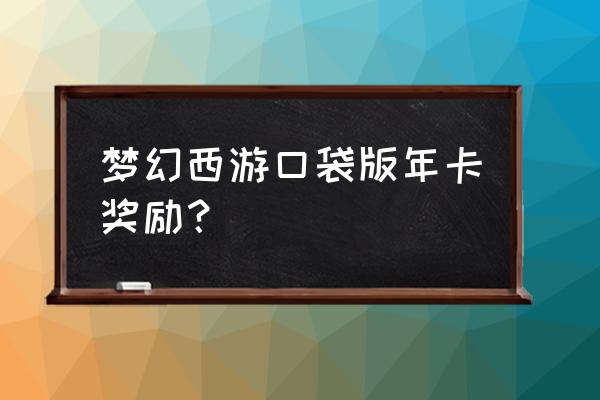 梦幻三族争霸 梦幻西游口袋版年卡奖励？